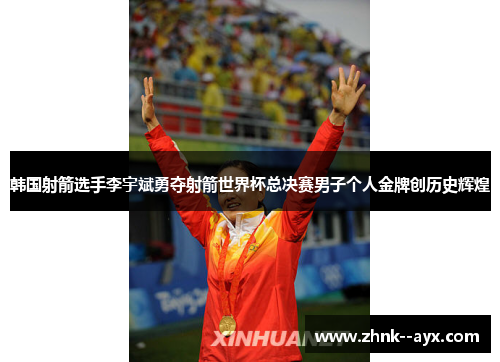 韩国射箭选手李宇斌勇夺射箭世界杯总决赛男子个人金牌创历史辉煌