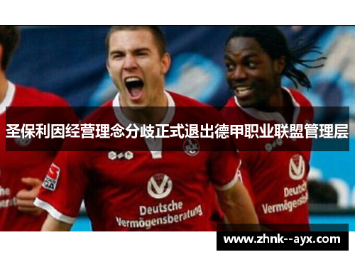 圣保利因经营理念分歧正式退出德甲职业联盟管理层